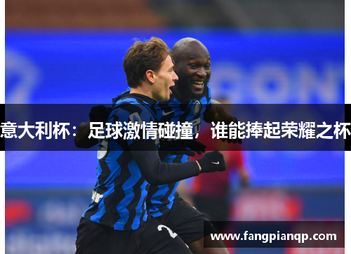 意大利杯：足球激情碰撞，谁能捧起荣耀之杯