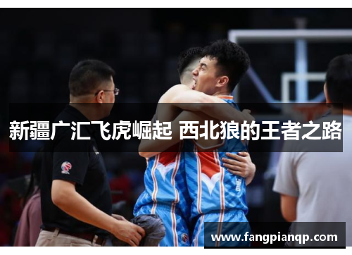 新疆广汇飞虎崛起 西北狼的王者之路