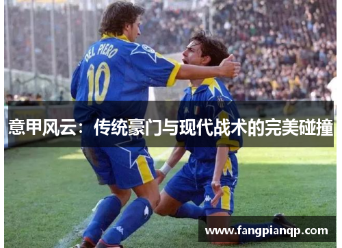 意甲风云：传统豪门与现代战术的完美碰撞