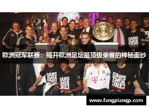 欧洲冠军联赛：揭开欧洲足坛最顶级荣誉的神秘面纱