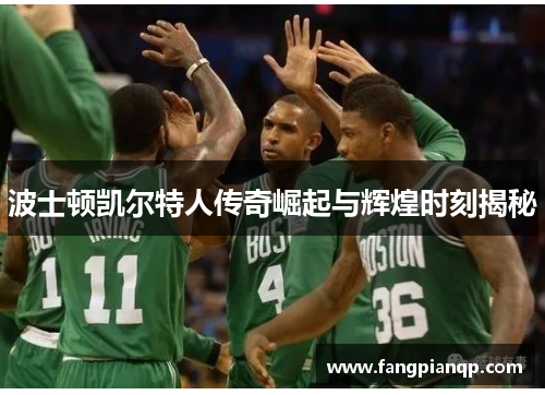 波士顿凯尔特人传奇崛起与辉煌时刻揭秘