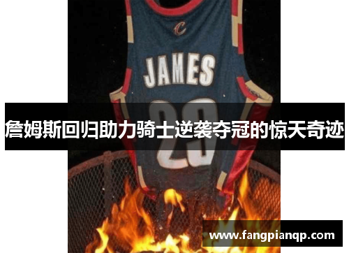詹姆斯回归助力骑士逆袭夺冠的惊天奇迹