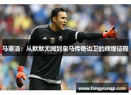 马塞洛：从默默无闻到皇马传奇边卫的辉煌征程