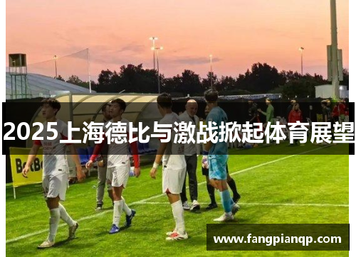 2025上海德比与激战掀起体育展望 2025上海德比与激战掀起体育展望
