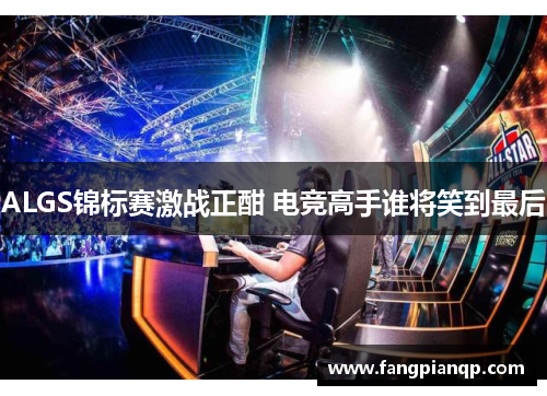ALGS锦标赛激战正酣 电竞高手谁将笑到最后