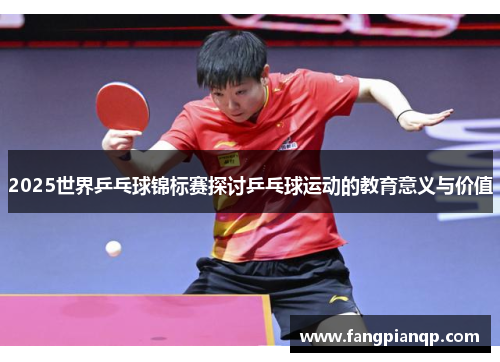 2025世界乒乓球锦标赛探讨乒乓球运动的教育意义与价值