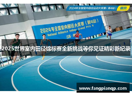 2025世界室内田径锦标赛全新挑战等你见证精彩新纪录 2025世界室内田径锦标赛全新挑战等你见证精彩新纪录