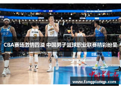 CBA赛场激情四溢 中国男子篮球职业联赛精彩纷呈