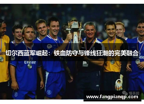 切尔西蓝军崛起：铁血防守与锋线狂潮的完美融合
