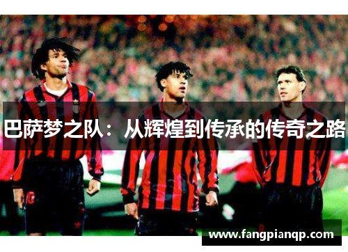 巴萨梦之队：从辉煌到传承的传奇之路