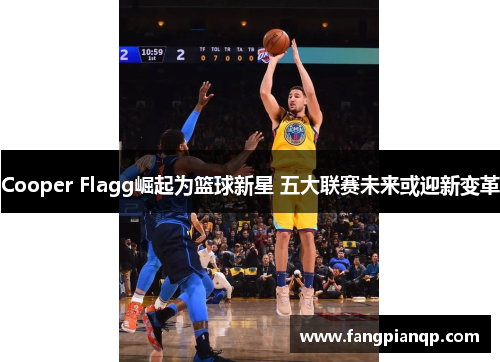 Cooper Flagg崛起为篮球新星 五大联赛未来或迎新变革 Cooper Flagg崛起为篮球新星 五大联赛未来或迎新变革