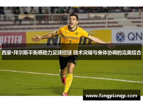 西蒙·拜尔斯平衡感助力足球控球 技术突破与身体协调的完美结合