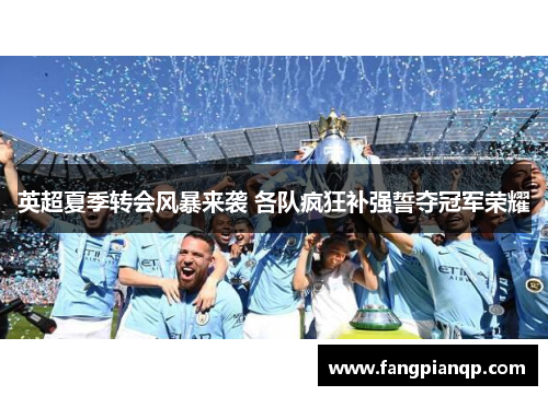 英超夏季转会风暴来袭 各队疯狂补强誓夺冠军荣耀