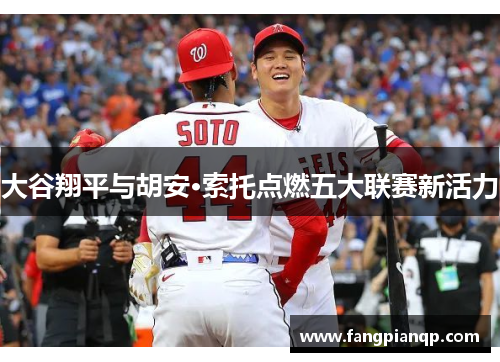 大谷翔平与胡安·索托点燃五大联赛新活力