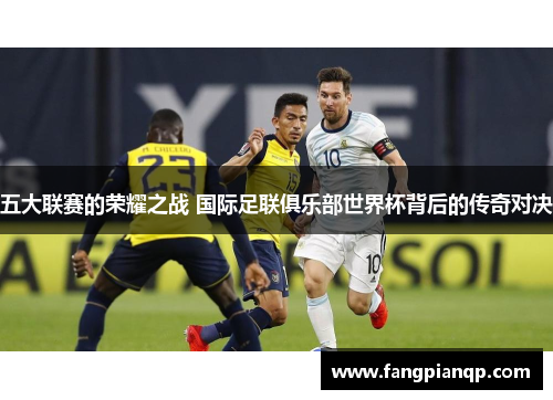 五大联赛的荣耀之战 国际足联俱乐部世界杯背后的传奇对决