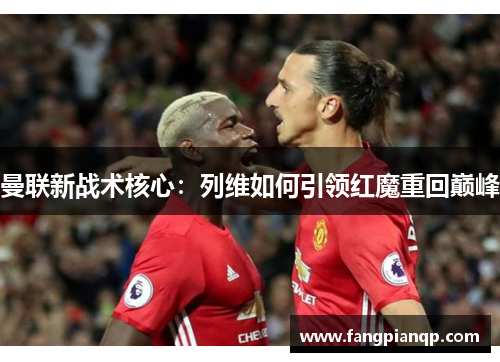曼联新战术核心：列维如何引领红魔重回巅峰