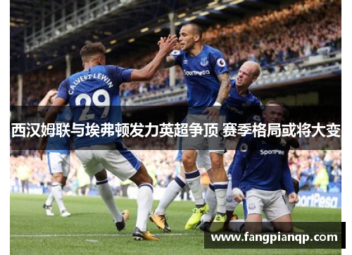 西汉姆联与埃弗顿发力英超争顶 赛季格局或将大变 西汉姆联与埃弗顿发力英超争顶 赛季格局或将大变