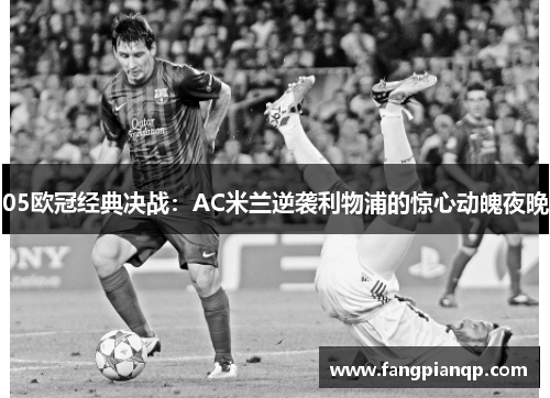05欧冠经典决战：AC米兰逆袭利物浦的惊心动魄夜晚