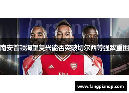 南安普顿渴望复兴能否突破切尔西等强敌重围