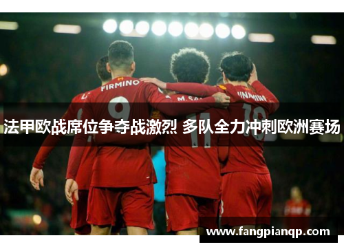 法甲欧战席位争夺战激烈 多队全力冲刺欧洲赛场